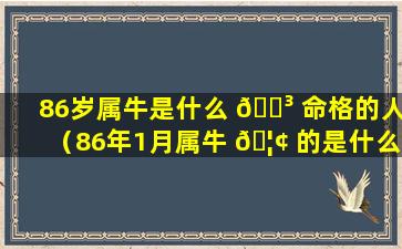 86岁属牛是什么 🌳 命格的人（86年1月属牛 🦢 的是什么命运）